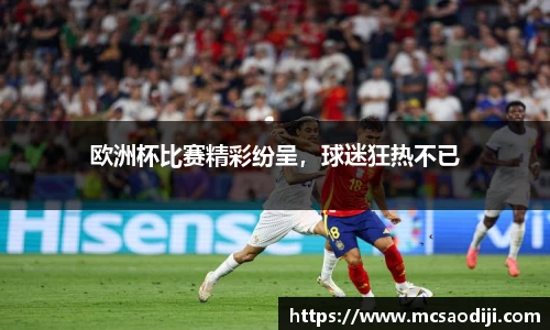 欧洲杯比赛精彩纷呈，球迷狂热不已