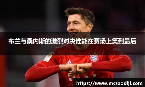 布兰与桑内斯的激烈对决谁能在赛场上笑到最后
