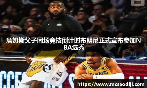 詹姆斯父子同场竞技倒计时布朗尼正式宣布参加NBA选秀