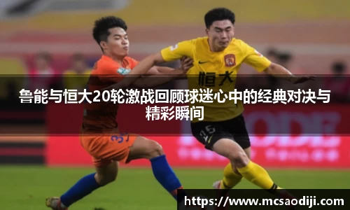 鲁能与恒大20轮激战回顾球迷心中的经典对决与精彩瞬间