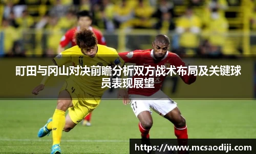 町田与冈山对决前瞻分析双方战术布局及关键球员表现展望