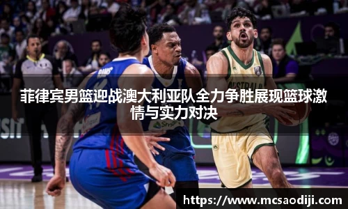 菲律宾男篮迎战澳大利亚队全力争胜展现篮球激情与实力对决