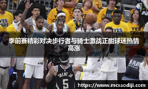 季前赛精彩对决步行者与骑士激战正酣球迷热情高涨
