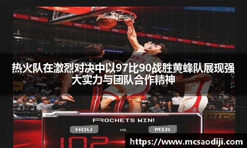 热火队在激烈对决中以97比90战胜黄蜂队展现强大实力与团队合作精神
