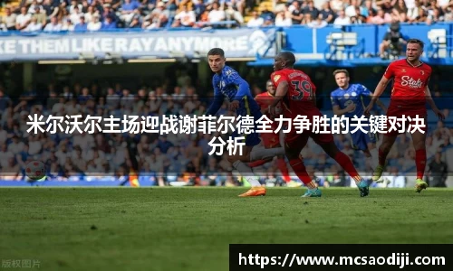 米尔沃尔主场迎战谢菲尔德全力争胜的关键对决分析