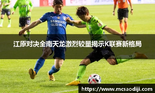 江原对决全南天龙激烈较量揭示K联赛新格局