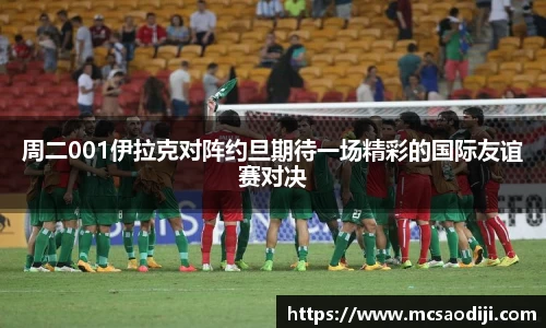 周二001伊拉克对阵约旦期待一场精彩的国际友谊赛对决