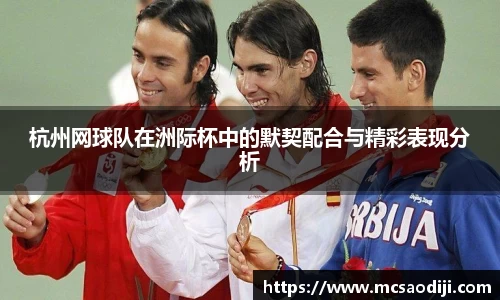 杭州网球队在洲际杯中的默契配合与精彩表现分析