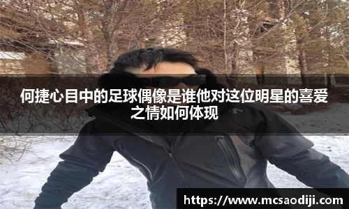 何捷心目中的足球偶像是谁他对这位明星的喜爱之情如何体现