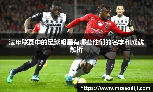 法甲联赛中的足球明星有哪些他们的名字和成就解析