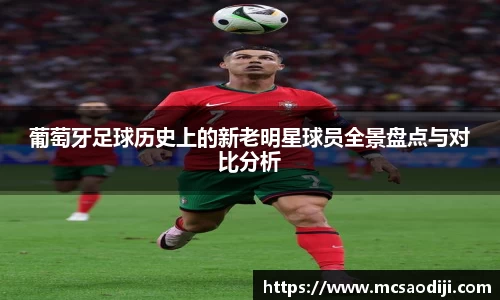 葡萄牙足球历史上的新老明星球员全景盘点与对比分析